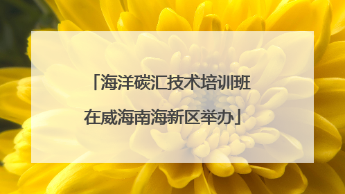 海洋碳汇技术培训班在威海南海新区举办