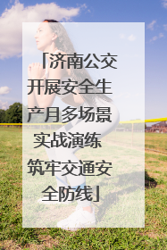 济南公交开展安全生产月多场景实战演练 筑牢交通安全防线