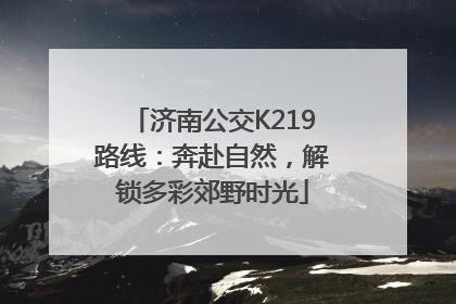 济南公交K219路线：奔赴自然，解锁多彩郊野时光