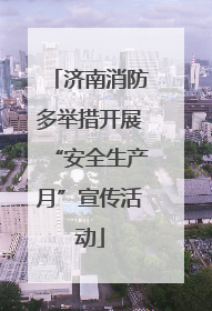 济南消防多举措开展“安全生产月”宣传活动