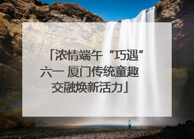 浓情端午“巧遇”六一 厦门传统童趣交融焕新活力