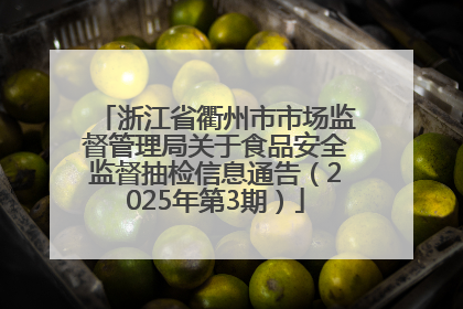 浙江省衢州市市场监督管理局关于食品安全监督抽检信息通告（2025年第3期）