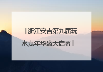 浙江安吉第九届玩水嘉年华盛大启幕