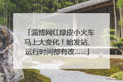 淄博网红绿皮小火车马上大变化！始发站、运行时间都有改……