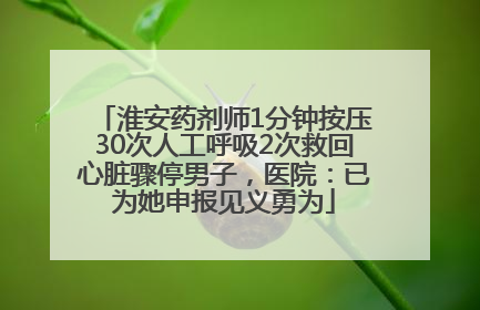 淮安药剂师1分钟按压30次人工呼吸2次救回心脏骤停男子，医院：已为她申报见义勇为