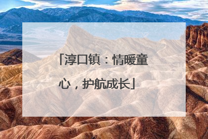 淳口镇：情暖童心，护航成长