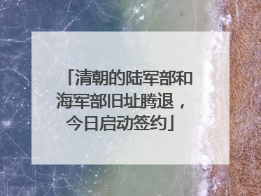 清朝的陆军部和海军部旧址腾退，今日启动签约