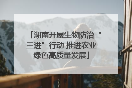 湖南开展生物防治“三进”行动 推进农业绿色高质量发展