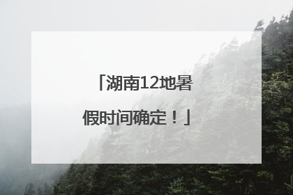 湖南12地暑假时间确定！