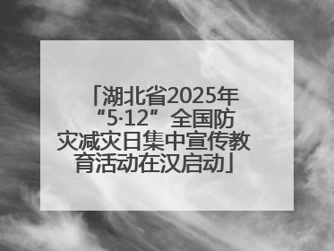 湖北省2025年“5·12”全国防灾减灾日集中宣传教育活动在汉启动