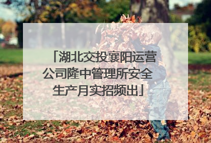 湖北交投襄阳运营公司隆中管理所安全生产月实招频出