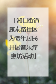 湘口街道康泰路社区为老年居民开展音乐疗愈坊活动