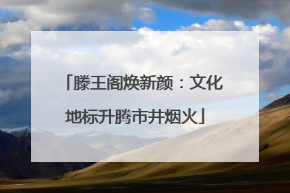 滕王阁焕新颜：文化地标升腾市井烟火