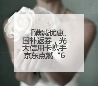 满减优惠、国补返券，光大信用卡携手京东点燃“618”消费热潮