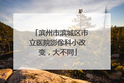 滨州市滨城区市立医院影像科小改变，大不同