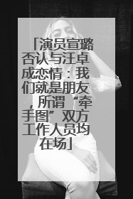 演员宣璐否认与汪卓成恋情：我们就是朋友，所谓“牵手图”双方工作人员均在场