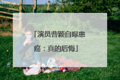 演员曹颖自曝患癌：真的后悔