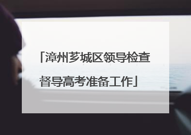 漳州芗城区领导检查督导高考准备工作