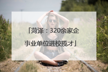 菏泽：320余家企事业单位进校揽才
