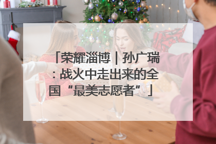荣耀淄博｜孙广瑞：战火中走出来的全国“最美志愿者”
