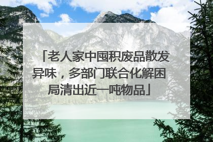 老人家中囤积废品散发异味，多部门联合化解困局清出近一吨物品