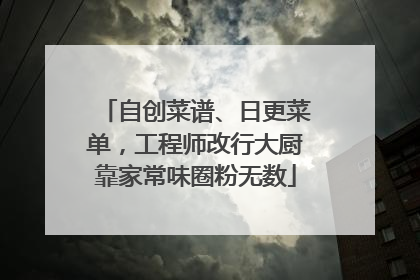自创菜谱、日更菜单，工程师改行大厨靠家常味圈粉无数