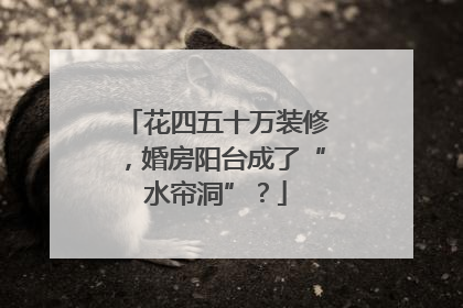 花四五十万装修，婚房阳台成了“水帘洞”？