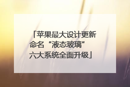 苹果最大设计更新命名“液态玻璃” 六大系统全面升级