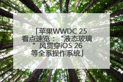 苹果WWDC 25看点速览：“液态玻璃”风贯穿iOS 26等全系操作系统
