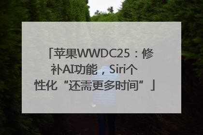 苹果WWDC25：修补AI功能，Siri个性化“还需更多时间”
