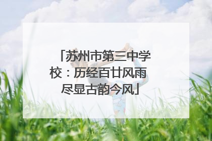 苏州市第三中学校：历经百廿风雨 尽显古韵今风