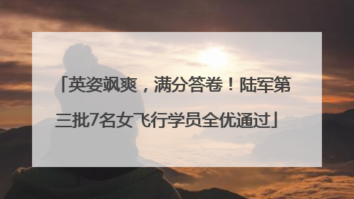 英姿飒爽，满分答卷！陆军第三批7名女飞行学员全优通过