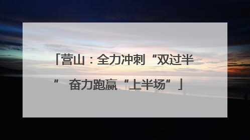 营山：全力冲刺“双过半” 奋力跑赢“上半场”
