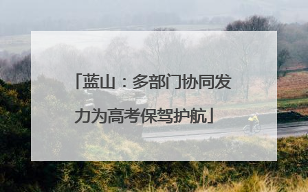蓝山：多部门协同发力为高考保驾护航