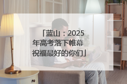 蓝山：2025年高考落下帷幕 祝福最好的你们