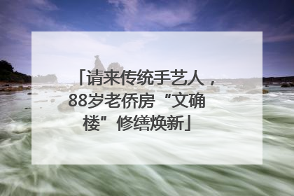 请来传统手艺人，88岁老侨房“文确楼”修缮焕新