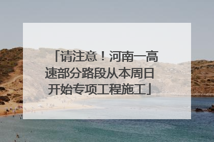 请注意！河南一高速部分路段从本周日开始专项工程施工