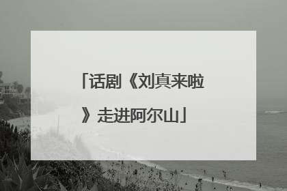 话剧《刘真来啦》走进阿尔山