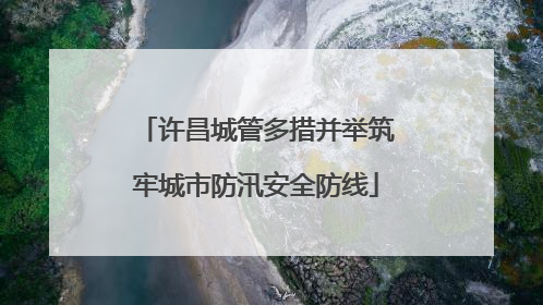 许昌城管多措并举筑牢城市防汛安全防线