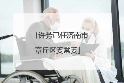 许芳已任济南市章丘区委常委