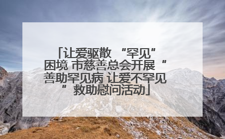让爱驱散 “罕见” 困境 市慈善总会开展“善助罕见病 让爱不罕见”救助慰问活动