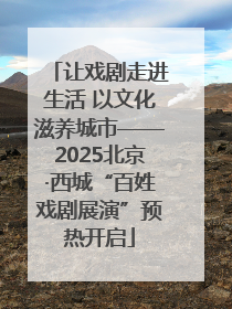 让戏剧走进生活 以文化滋养城市——2025北京·西城“百姓戏剧展演”预热开启