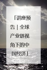 讲座预告｜全球产业链视角下的中国经济