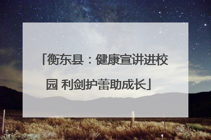 衡东县：健康宣讲进校园 利剑护蕾助成长