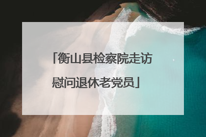 衡山县检察院走访慰问退休老党员