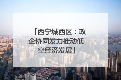 西宁城西区：政企协同发力推动低空经济发展