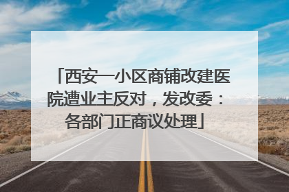 西安一小区商铺改建医院遭业主反对，发改委：各部门正商议处理