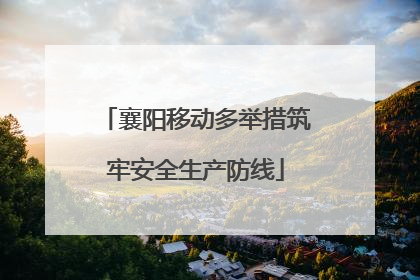 襄阳移动多举措筑牢安全生产防线