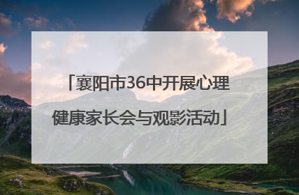 襄阳市36中开展心理健康家长会与观影活动