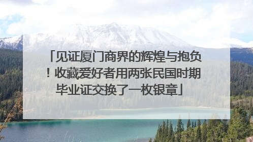 见证厦门商界的辉煌与抱负！收藏爱好者用两张民国时期毕业证交换了一枚银章
